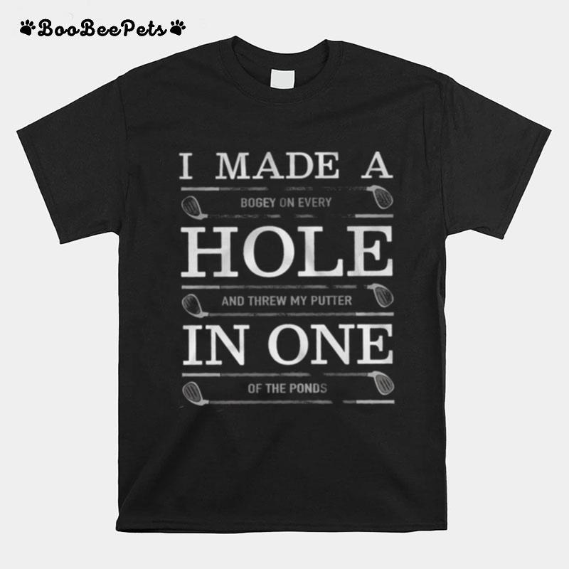 I Made A Bogey On Every Hole And Threw My Putter In One Of The Ponds T-Shirt