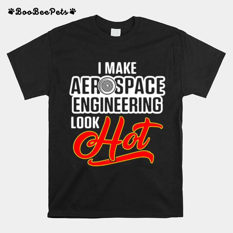 I Make Aerospace Engineer Look Hot Engineering T-Shirt