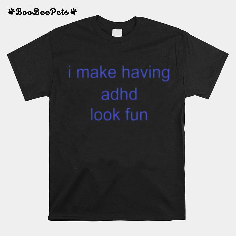 I Make Having Adhd Look Fun T-Shirt