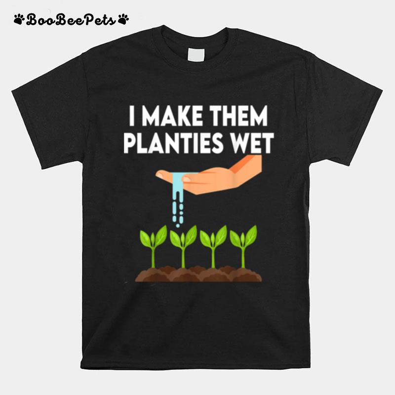 I Make Them Planties Wet T-Shirt