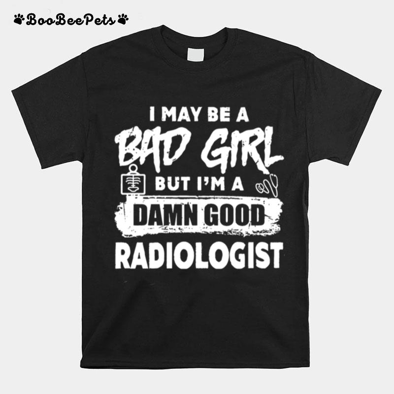 I May Be A Bad Girl But Im A Damn Good Radiologist T-Shirt