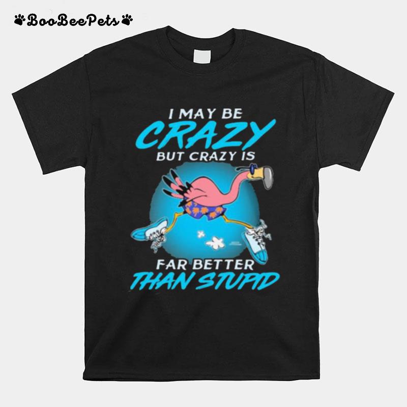 I May Be Crazy But Crazy Is Far Better Than Stupid Flamingo T-Shirt