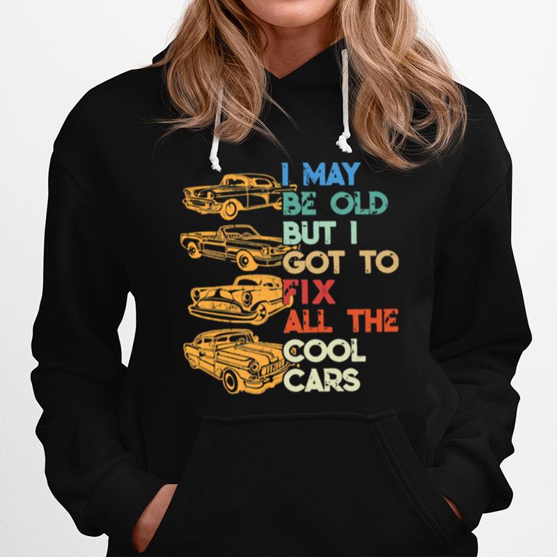 I May Be Old But I Got To Fix All The Cool Cars Hoodie