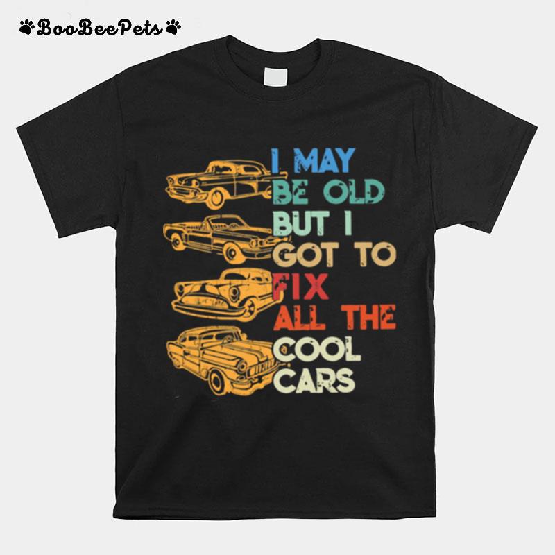 I May Be Old But I Got To Fix All The Cool Cars T-Shirt