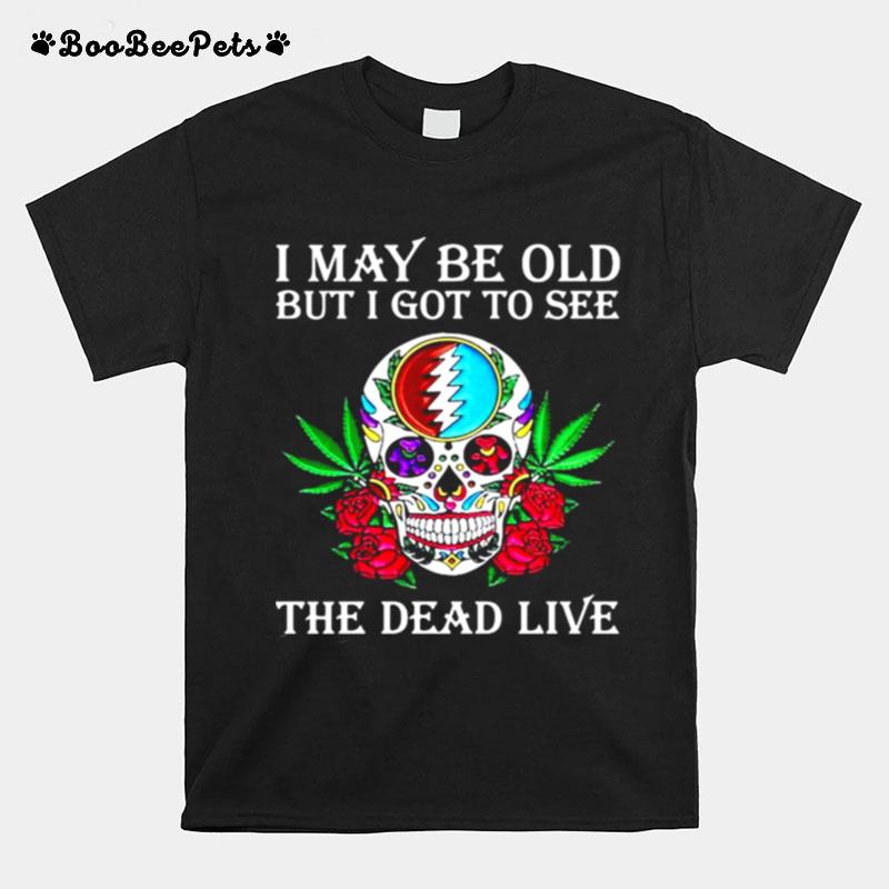 I May Be Old But I Got To See The Dead Live Rose Skull T-Shirt