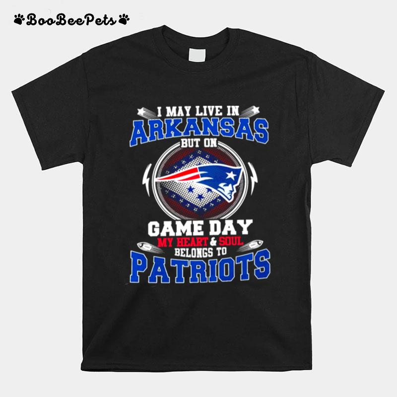 I May Live In Arkansas But On Game Day My Heart And Soul Belongs To Patriots T-Shirt