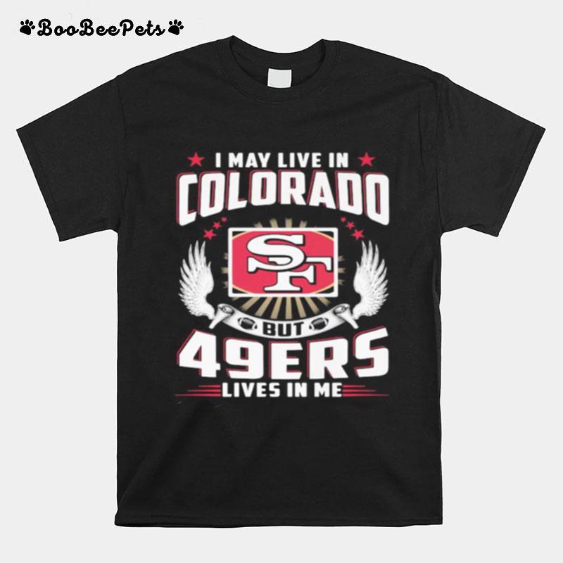 I May Live In Colorado But San Francisco 49Ers Lives In Me T-Shirt