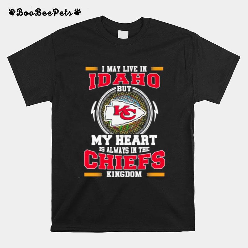 I May Live In Idaho But My Heart Is Always In The Kansas City Chiefs Kingdom T-Shirt