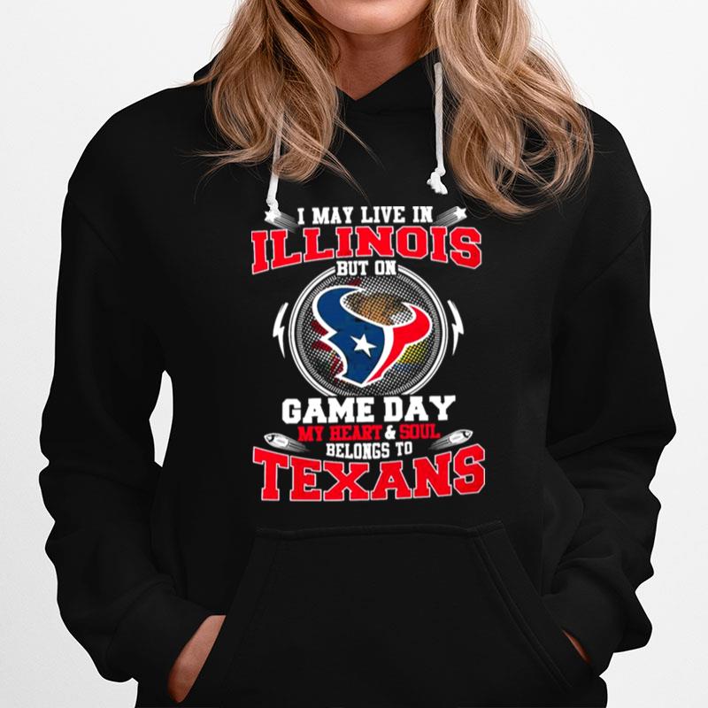 I May Live In Illinois But On Game Day My Heart And Soul Belongs To Texans Hoodie