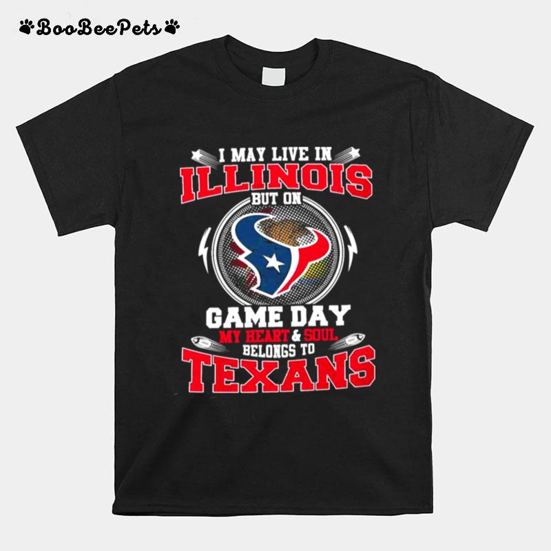 I May Live In Illinois But On Game Day My Heart And Soul Belongs To Texans T-Shirt
