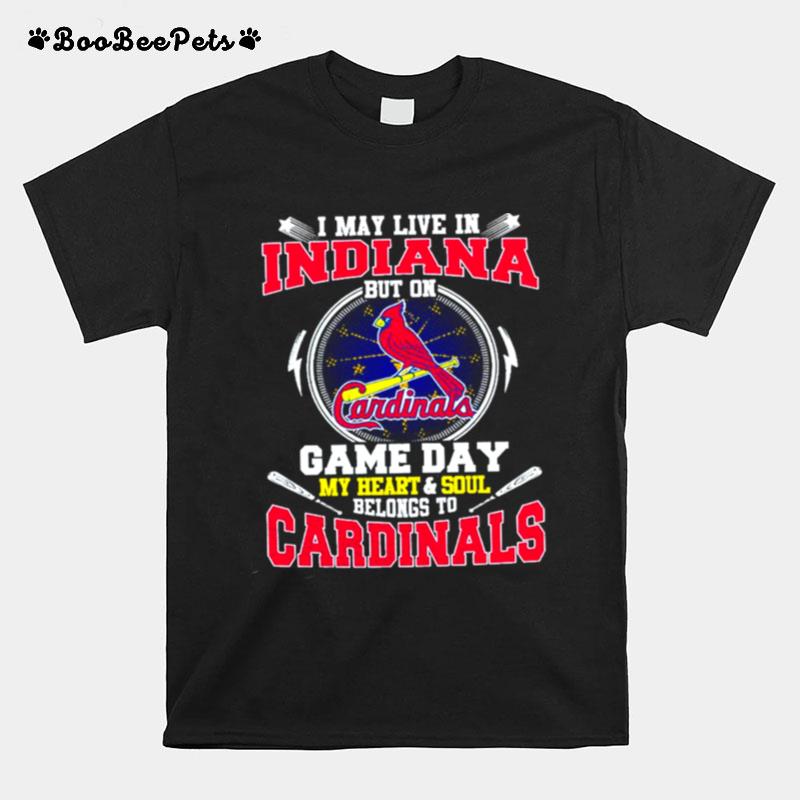 I May Live In Indiana But On Game Day My Heart And Soul Belongs To Cardinals T-Shirt