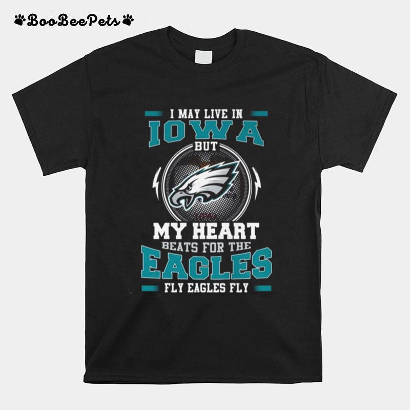 I May Live In Iowa But My Heart Beats For The Eagles Fly Eagles Fly T-Shirt