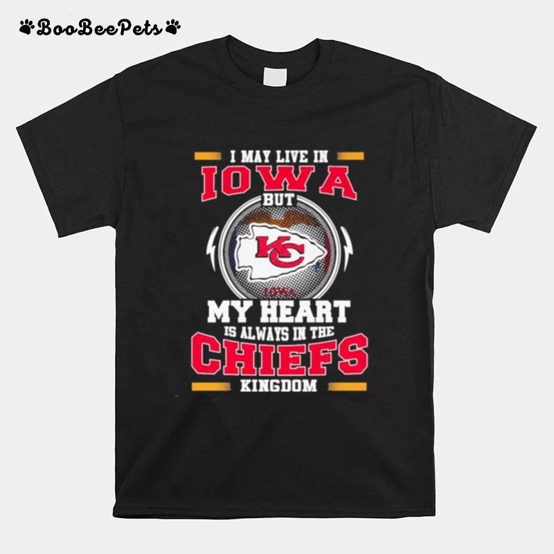 I May Live In Iowa But My Heart Is Always In The Kansas City Chiefs Kingdom T-Shirt