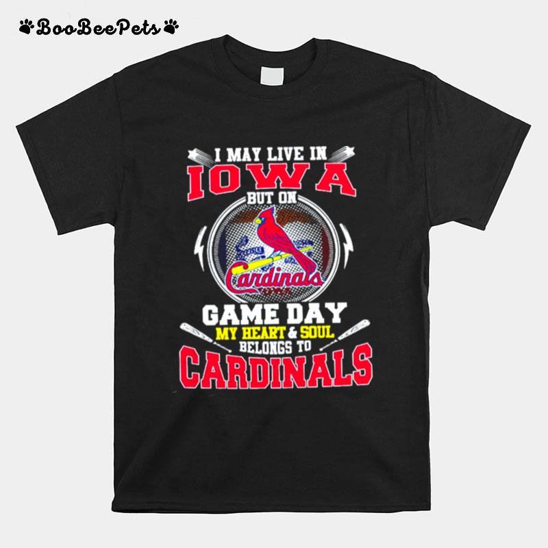 I May Live In Iowa But On Game Day My Heart And Soul Belongs To Cardinals T-Shirt