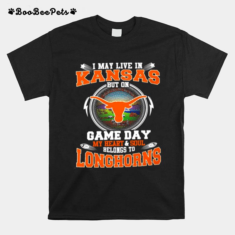I May Live In Kansas But On Game Day My Heart And Soul Belongs To Longhorns T-Shirt