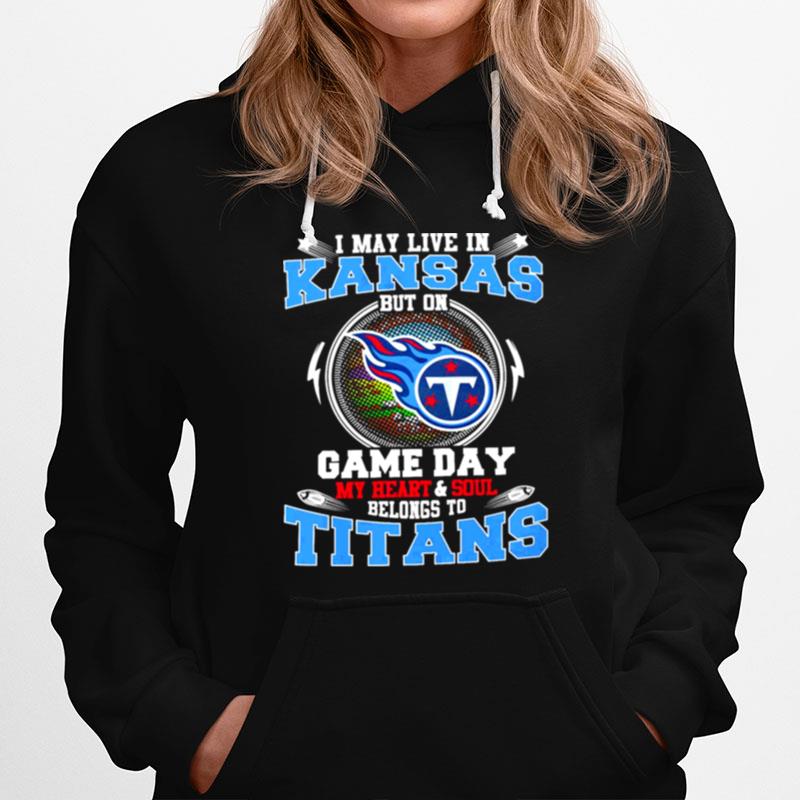 I May Live In Kansas But On Game Day My Heart And Soul Belongs To Titans Hoodie