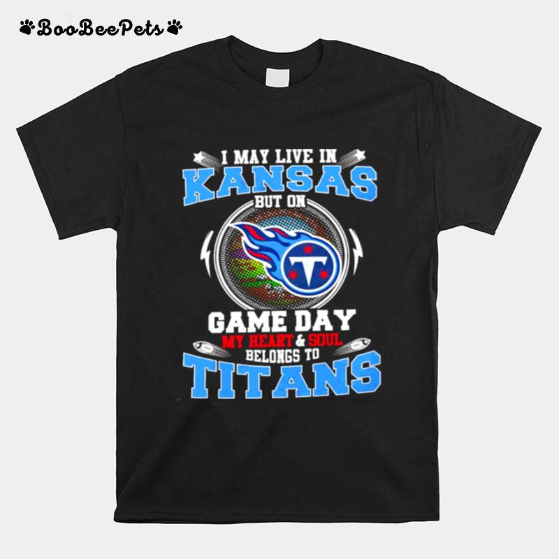 I May Live In Kansas But On Game Day My Heart And Soul Belongs To Titans T-Shirt
