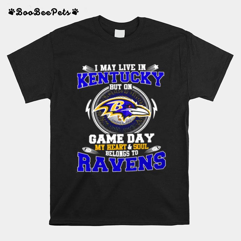 I May Live In Kentucky But On Game Day My Heart And Soul Belongs To Ravens T-Shirt
