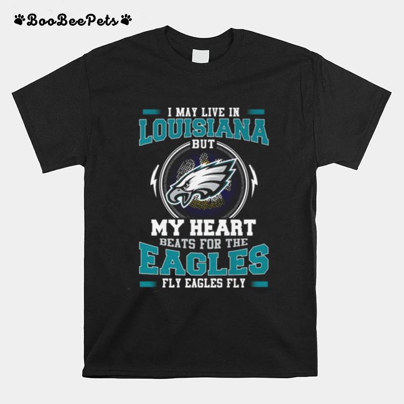 I May Live In Louisiana But My Heart Beats For The Eagles Fly Eagles Fly T-Shirt