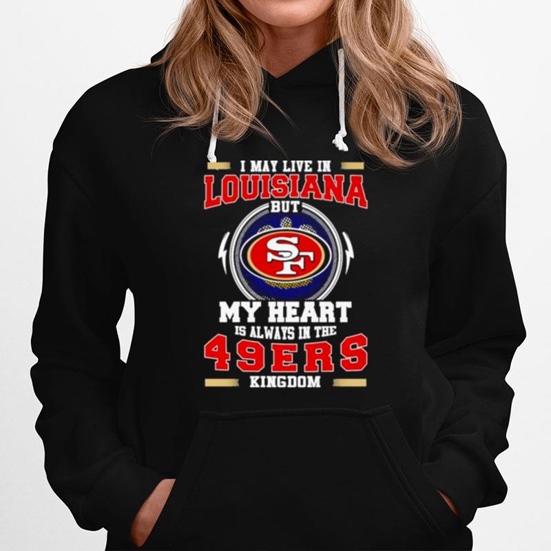 I May Live In Louisiana But My Heart Is Always In The 49Ers Kingdom Hoodie