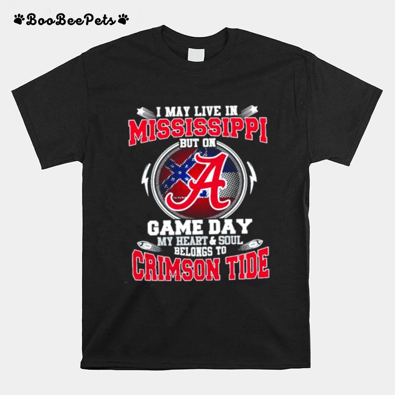 I May Live In Mississippi But On Game Day My Heart And Soul Belongs To Crimson Tide T-Shirt