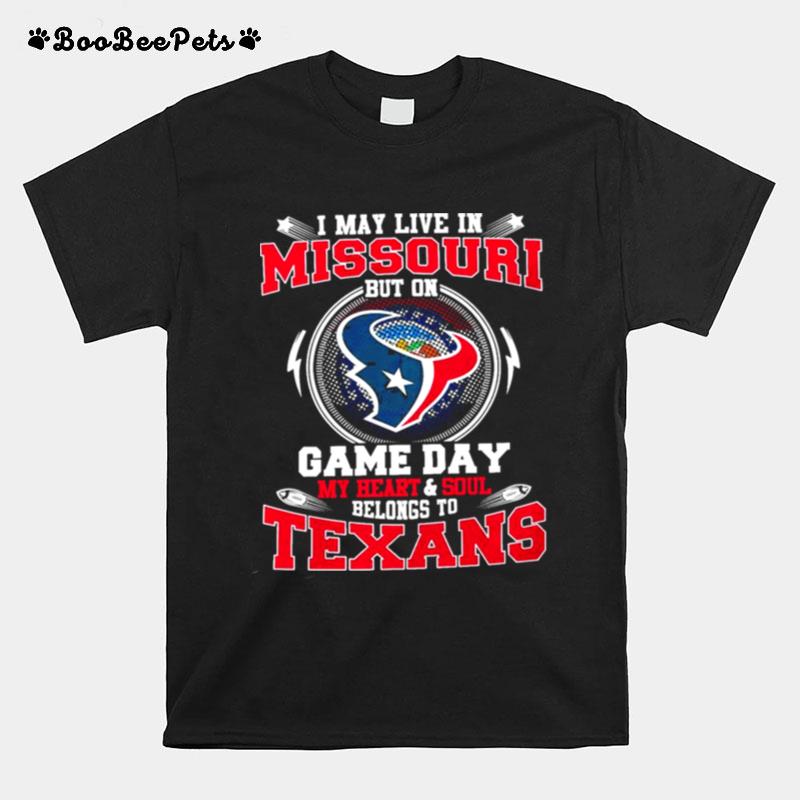 I May Live In Missouri But On Game Day My Heart And Soul Belongs To Texans T-Shirt