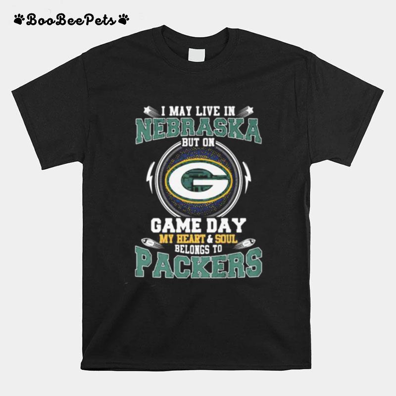 I May Live In Nebraska But On Game Day My Heart And Soul Belongs To Green Bay Packers T-Shirt