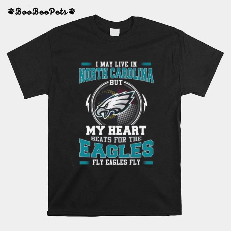 I May Live In North Carolina But My Heart Beats For The Eagles Fly Eagles Fly T-Shirt