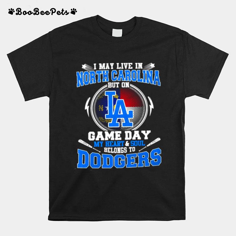 I May Live In North Carolina But On Game Day My Heart And Soul Belongs To Dodgers T-Shirt