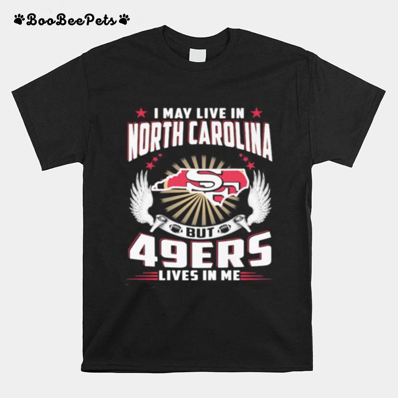 I May Live In North Carolina But San Francisco 49Ers Lives In Me T-Shirt