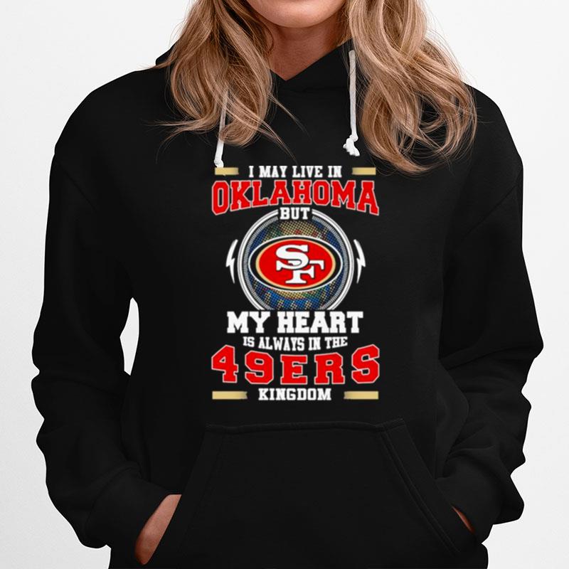 I May Live In Oklahoma But My Heart Is Always In The 49Ers Kingdom Hoodie