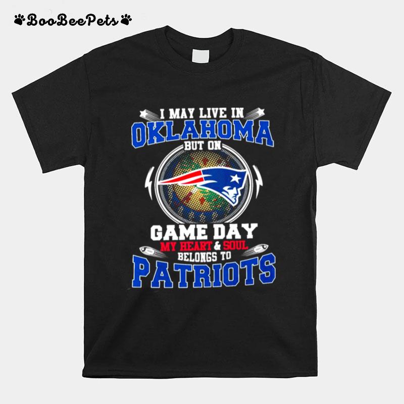 I May Live In Oklahoma But On Game Day My Heart And Soul Belongs To Patriots T-Shirt