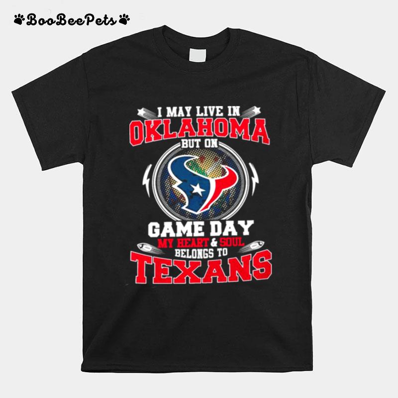 I May Live In Oklahoma But On Game Day My Heart And Soul Belongs To Texans T-Shirt