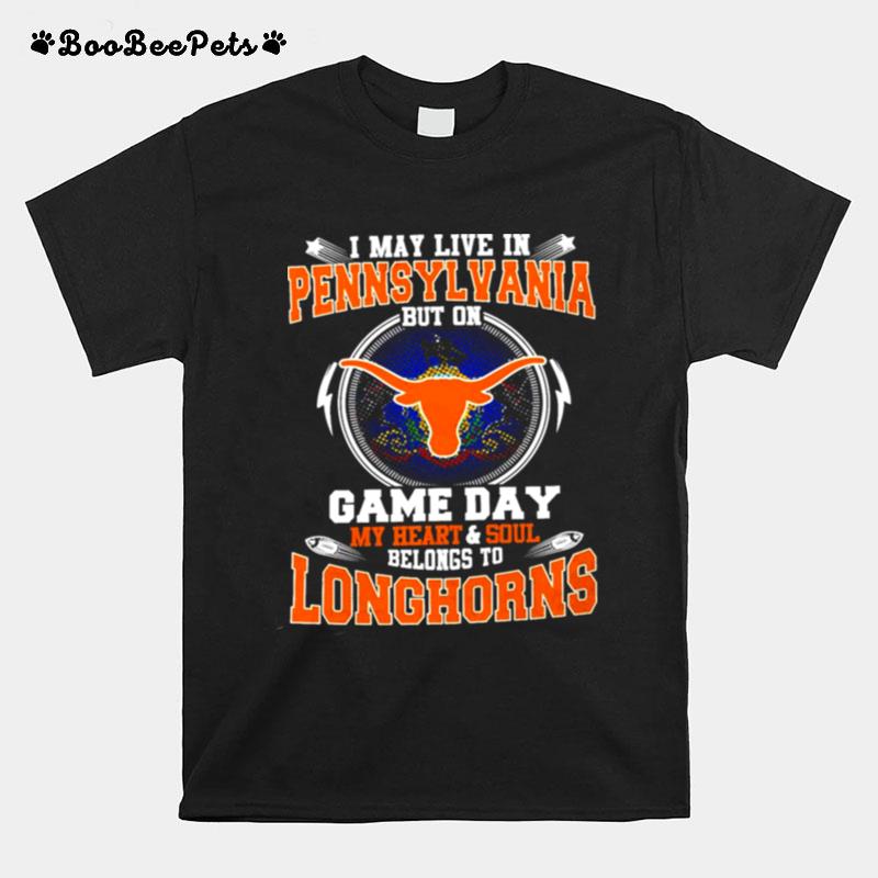 I May Live In Pennsylvania But On Game Day My Heart And Soul Belongs To Longhorns T-Shirt