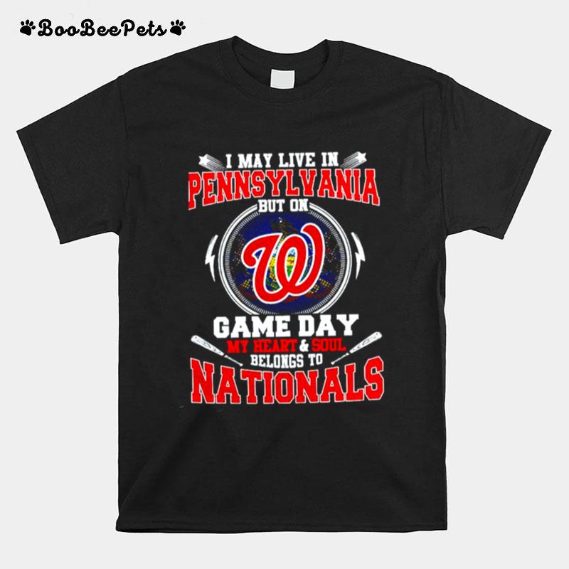 I May Live In Pennsylvania But On Game Day My Heart And Soul Belongs To Nationals T-Shirt