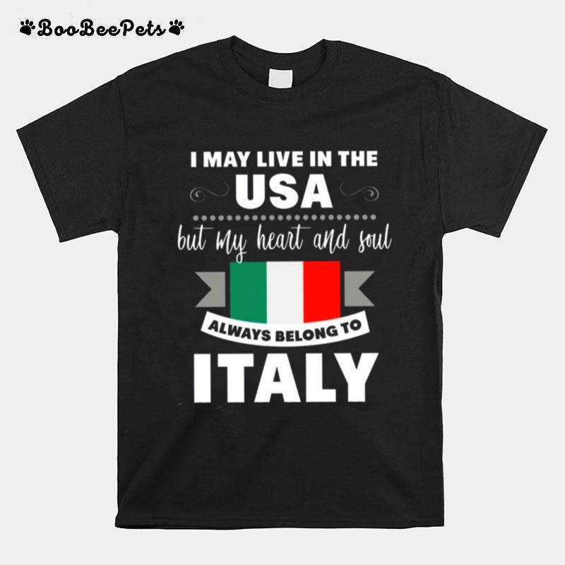 I May Live In The Usa But My Heart And Soul Always Belong To Italy T-Shirt