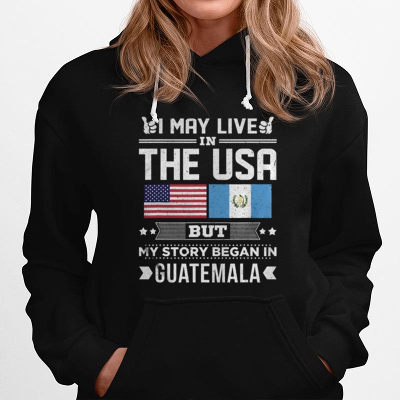 I May Live In Usa But My Story Began In Guatemala Hoodie