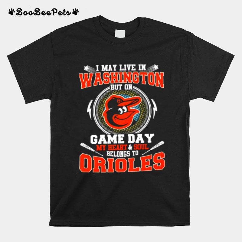 I May Live In Washington But On Game Day My Heart And Soul Belongs To Orioles T-Shirt