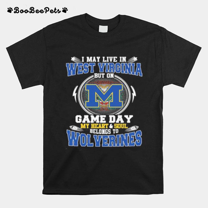 I May Live In West Virginia But On Game Day My Heart And Soul Belongs To Wolverines T-Shirt