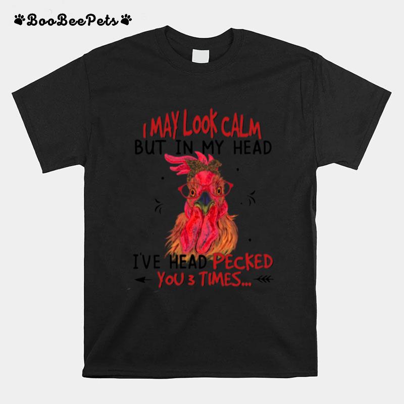 I May Look Calm But In My Head Ive Head Pecked You 3 Times T-Shirt
