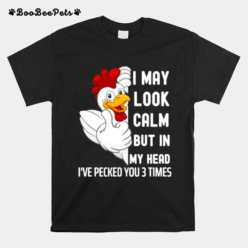 I May Look Calm But In My Head Ive Pecked You 3 Times White Chicken T-Shirt