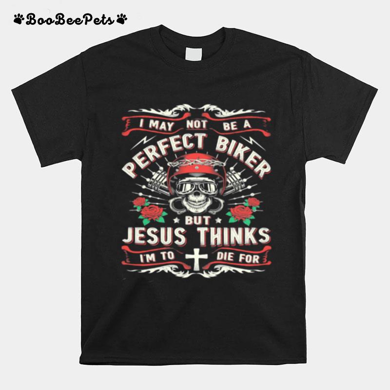 I May Not Be A Perfect Biker But Jesus Thinks Im To Die For Skull Rose T-Shirt