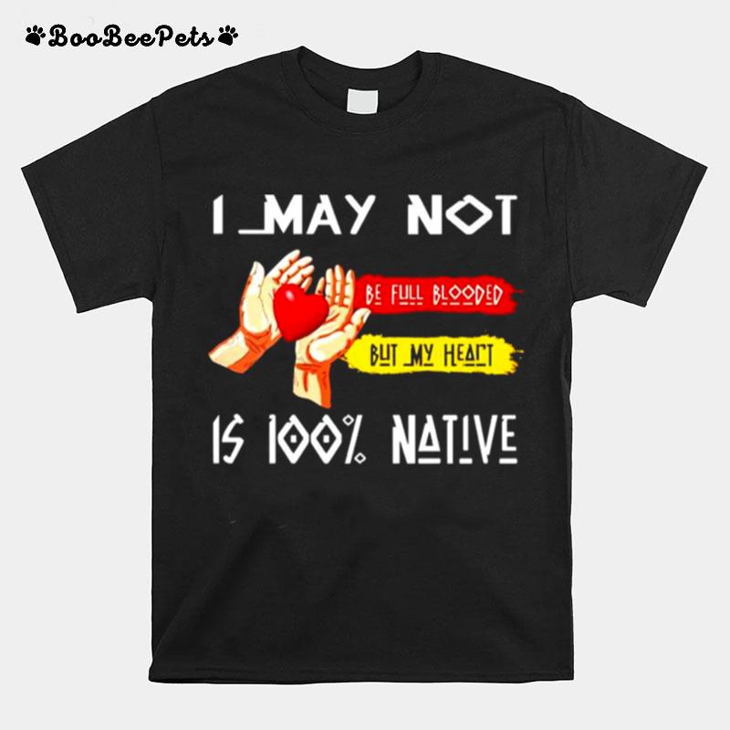 I May Not Be Full Blood But My Heart Is 100 Native T-Shirt