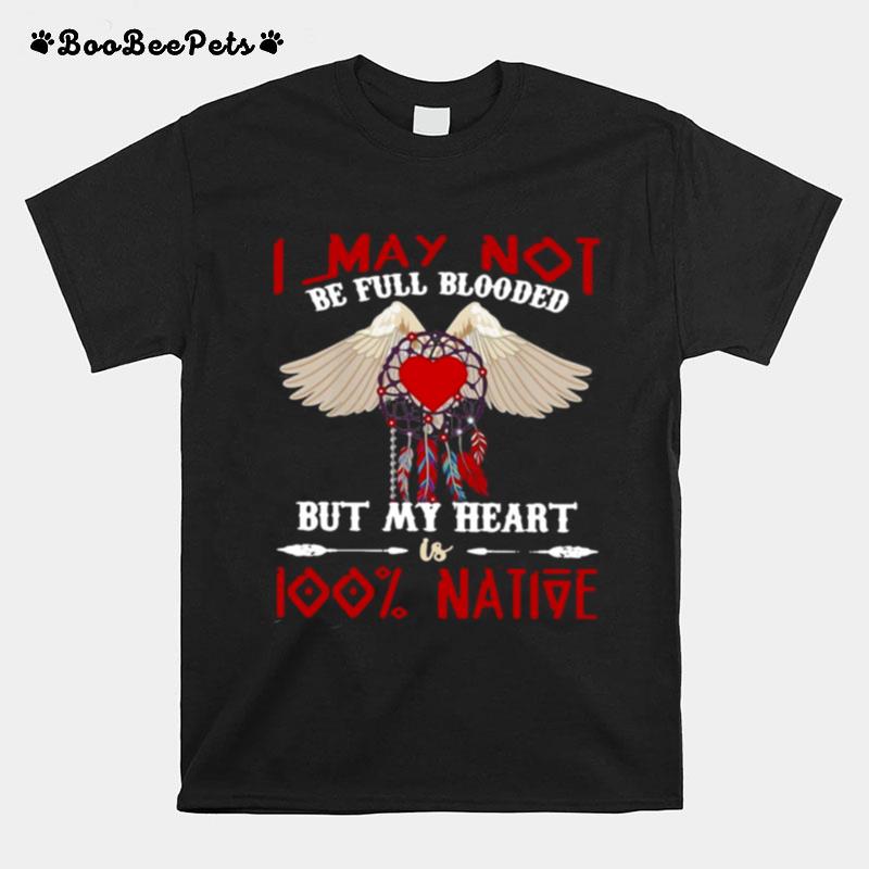 I May Not Be Full Blooded But My Heart Is 100 Percent Native American T-Shirt