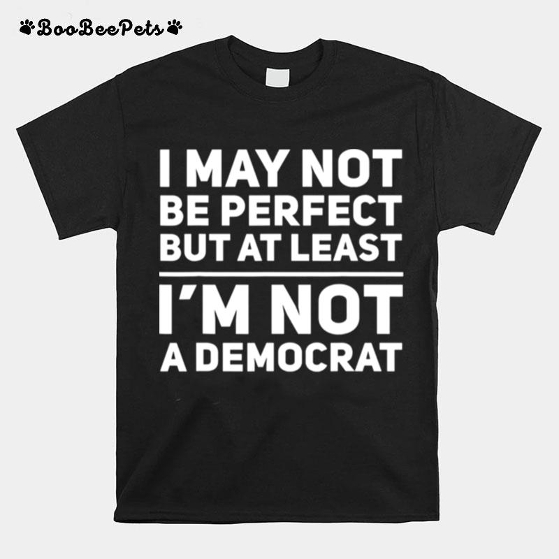 I May Not Be Perfect But At Least Im Not A Democrat T-Shirt