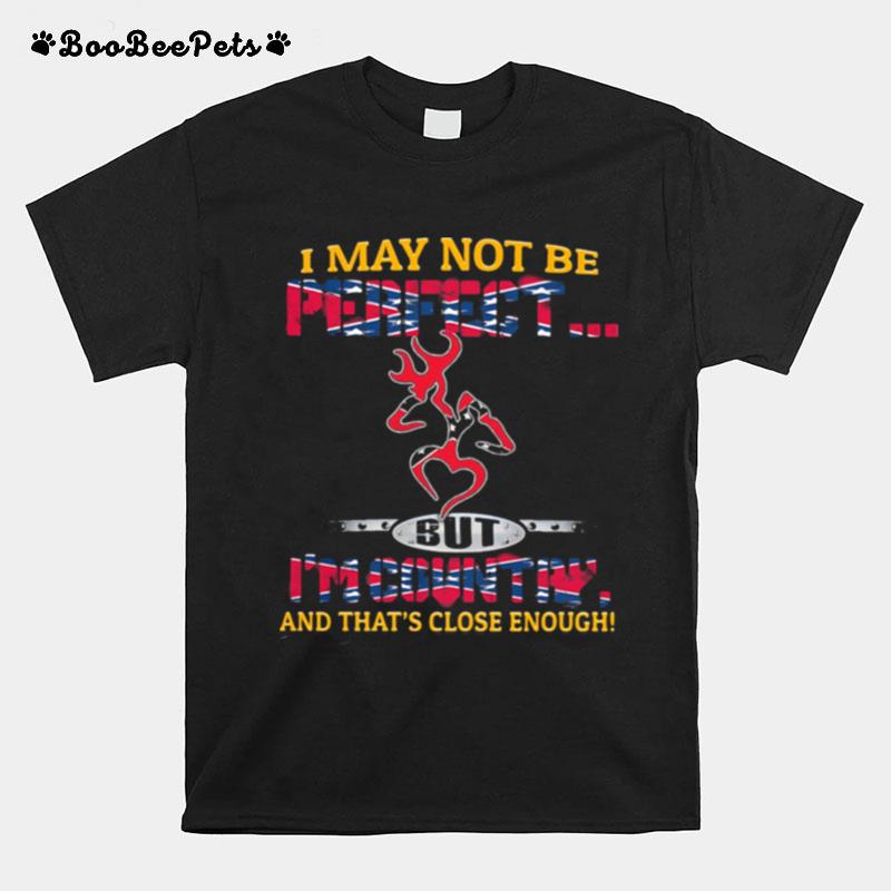 I May Not Be Perfect But Im Country And Thats Close Enough T-Shirt