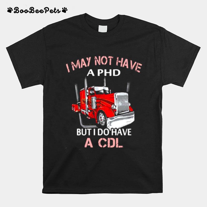 I May Not Have A Phd But I Do Have A Cdl T-Shirt