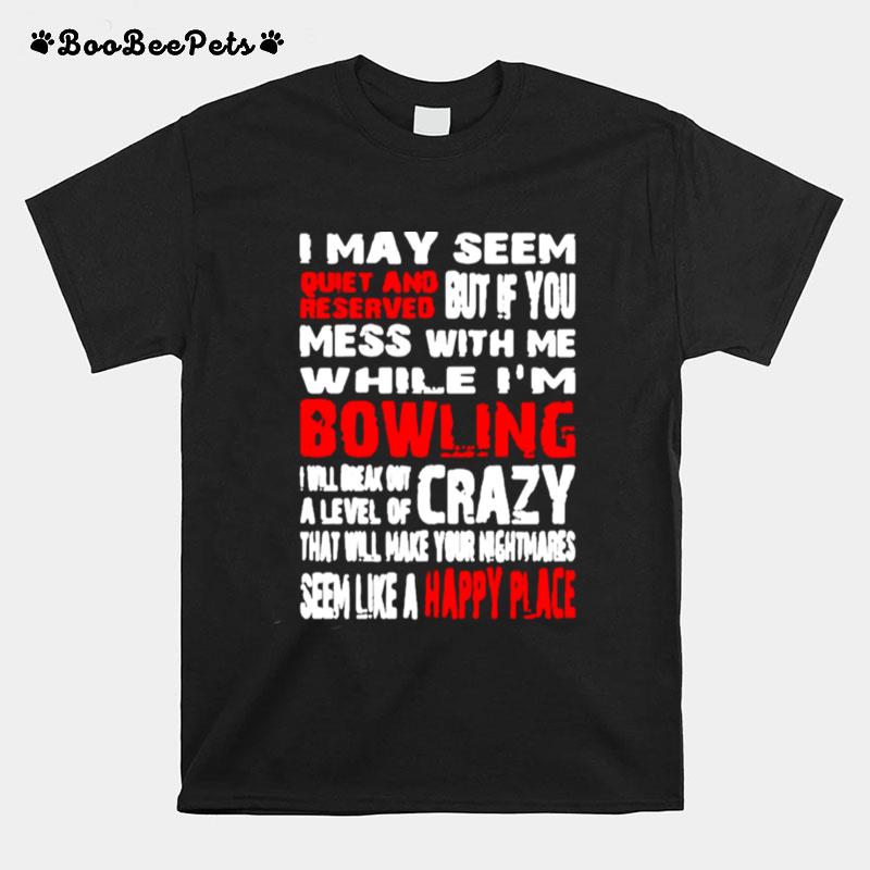 I May Seem Quiet And But If You Mess With While Im Bowling T-Shirt