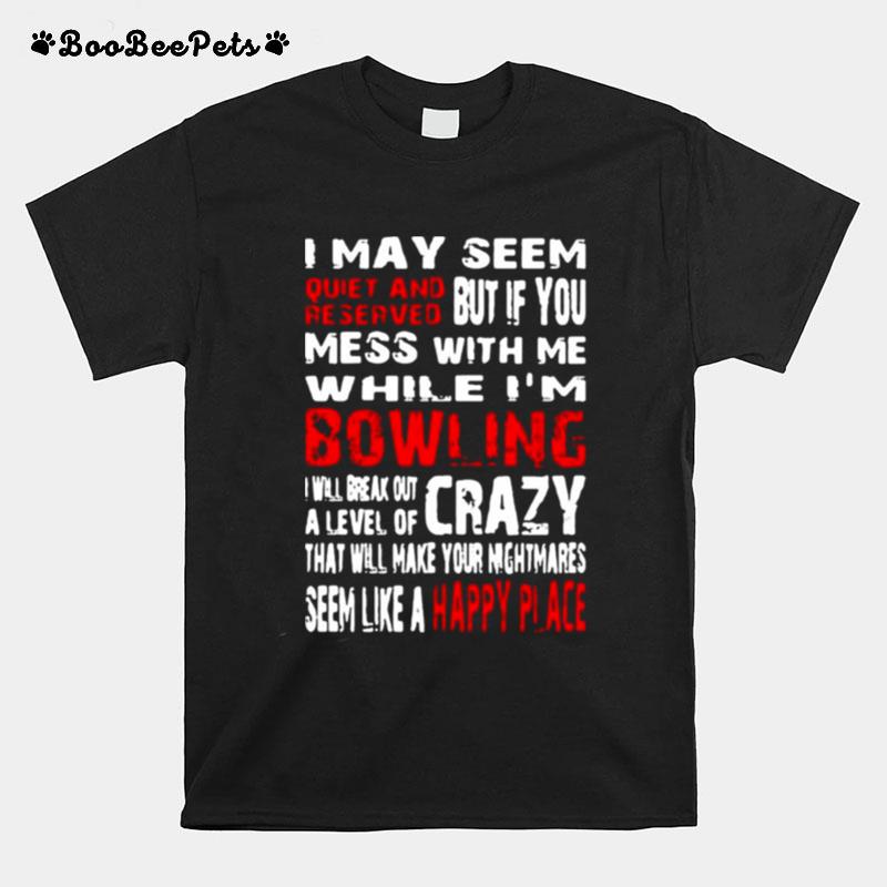 I May Seem Quiet And Reserved But If You Mess With Me Im Bowling T-Shirt