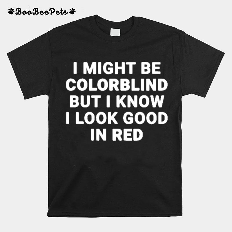 I Might Be Colorblind But I Know I Look Good In Red T-Shirt